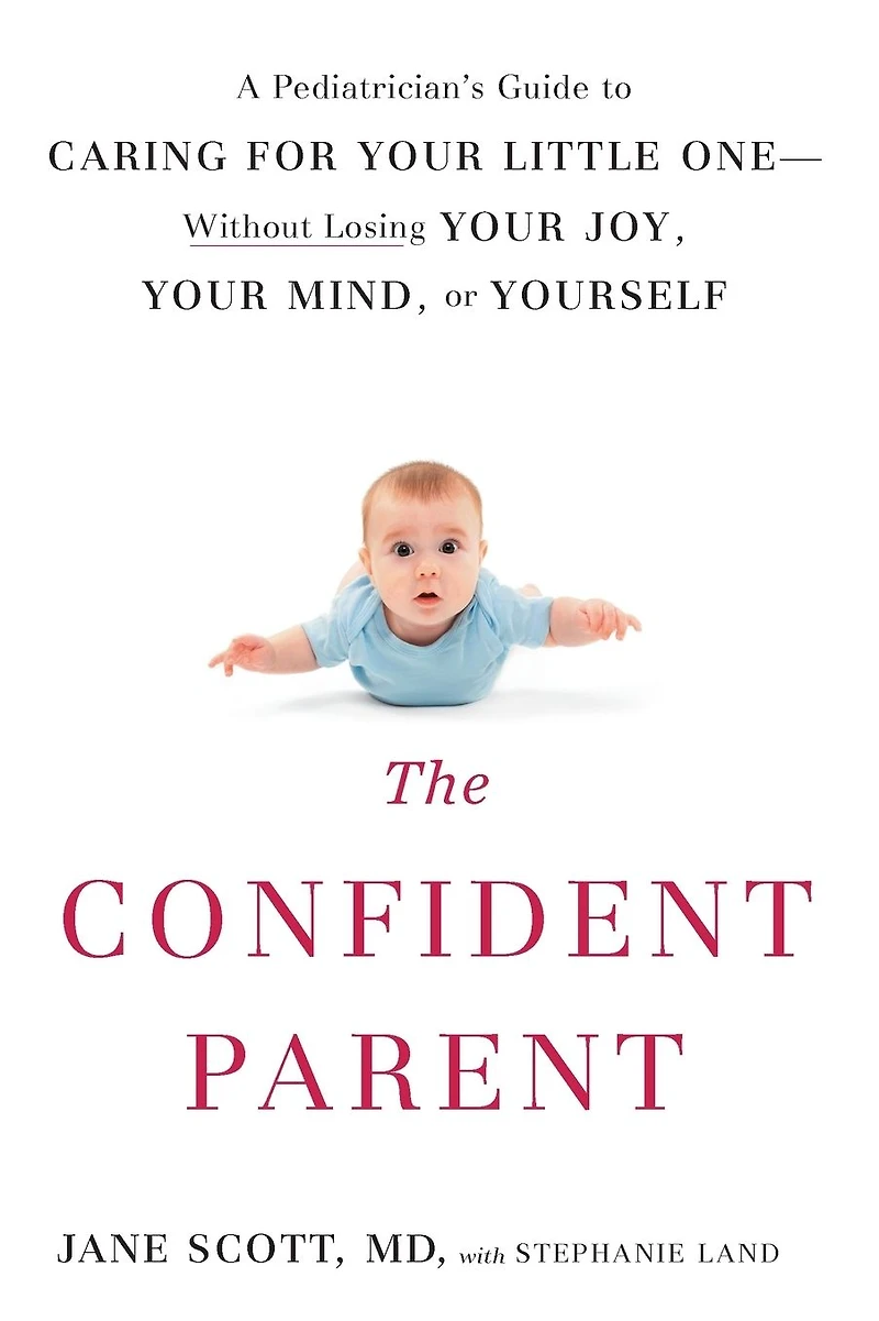 The Confident Parent: A Pediatrician's Guide to Caring for Your Little One: Without Losing Joy, Mind, or Yourself