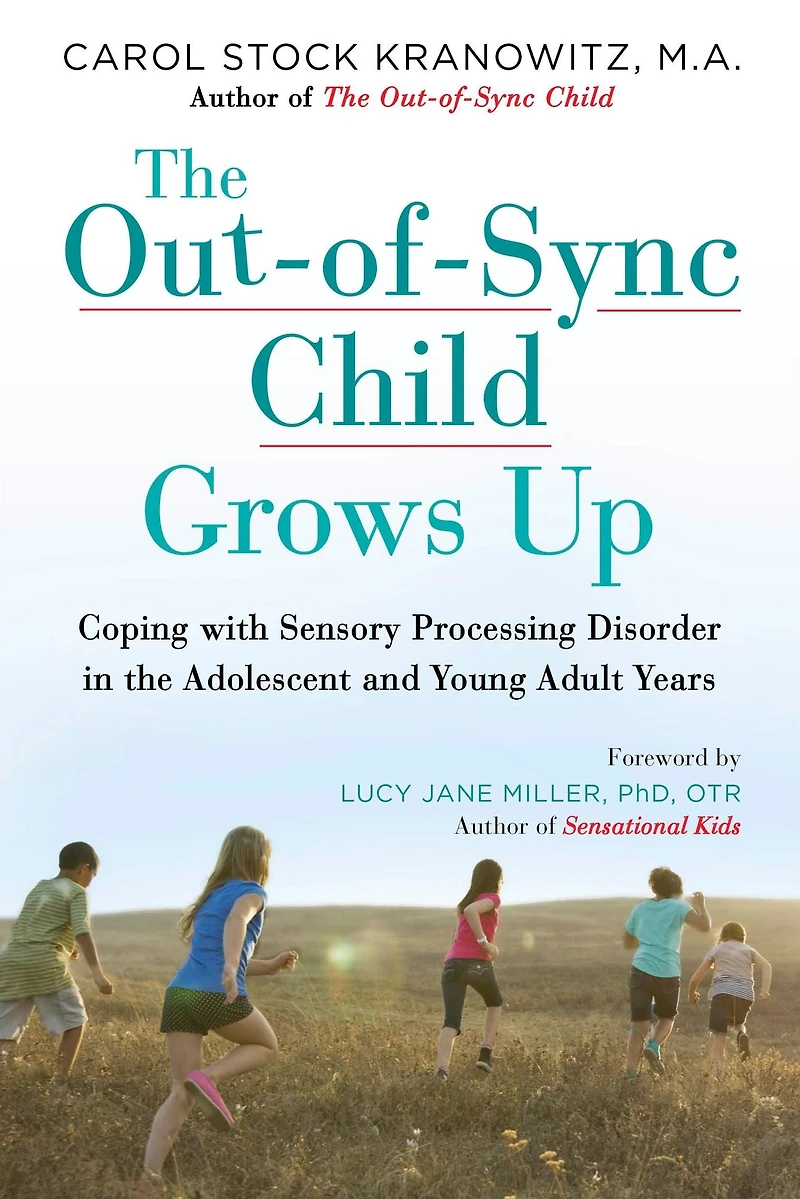 the Out-of-Sync Child Grows Up: Coping with Sensory Processing Disorder Adolescent and Young Adult Years