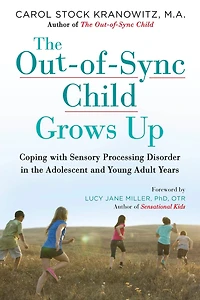 the Out-of-Sync Child Grows Up: Coping with Sensory Processing Disorder Adolescent and Young Adult Years