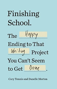 Finishing School: The Happy Ending to That Writing Project You Can't Seem Get Done