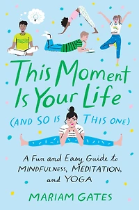 This Moment Is Your Life (and So One): A Fun and Easy Guide to Mindfulness, Meditation, Yoga