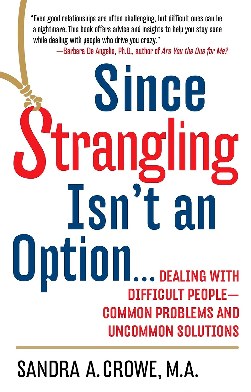 Since Strangling Isn't an Option: Dealing with Difficult People--Common Problems and Uncommon Solutions