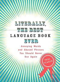 Literally, the Best Language Book Ever: Annoying Words and Abused Phrases You Should Never Use Again