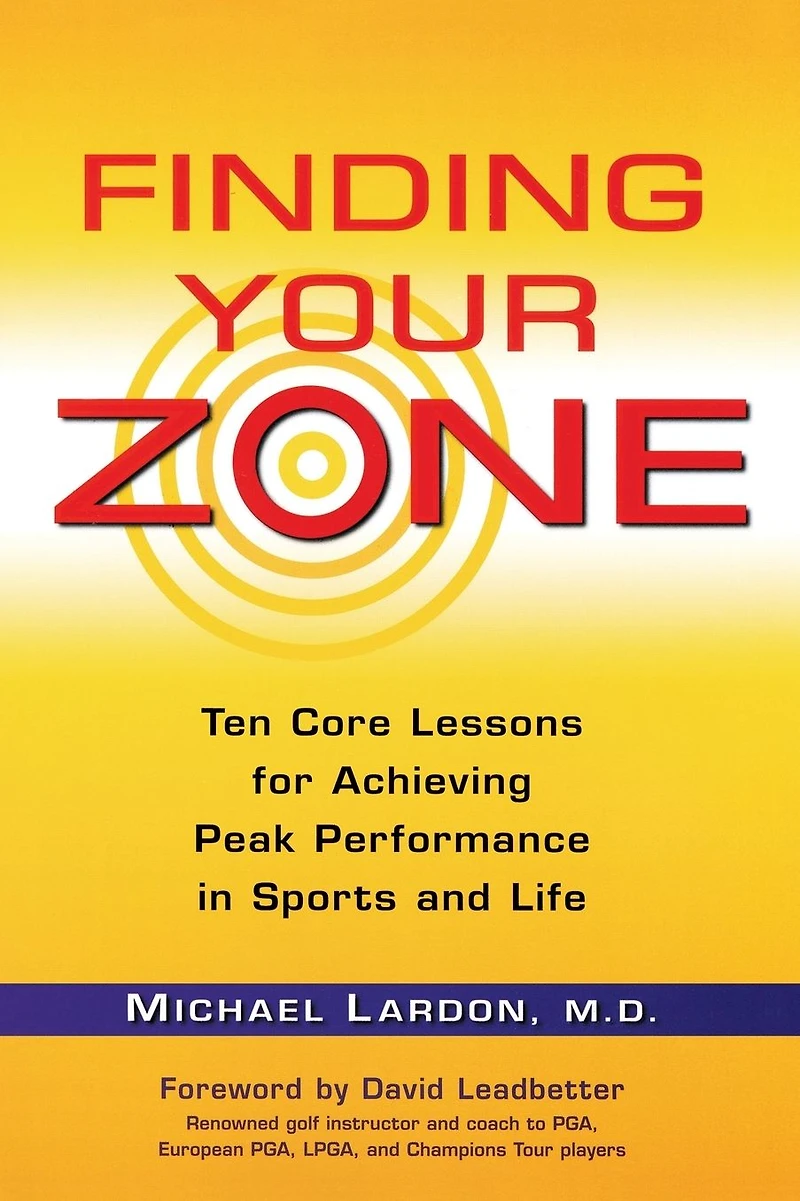 Finding Your Zone: Ten Core Lessons for Achieving Peak Performance Sports and Life
