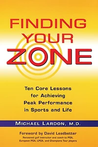 Finding Your Zone: Ten Core Lessons for Achieving Peak Performance Sports and Life