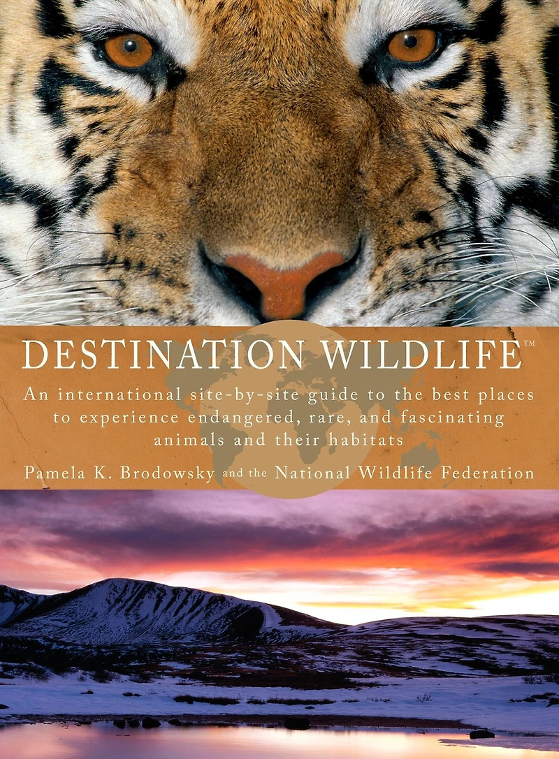 Destination Wildlife: An International Site-by-Site Guide to the Best Places Experience Endangered,Rare, and Fascinating Animals Their Habitats