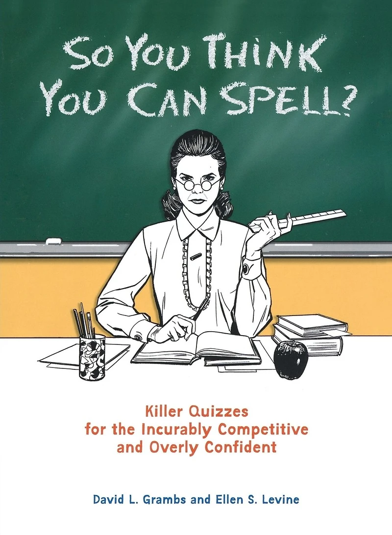 So You Think Can Spell?: Killer Quizzes for the Incurably Competitive and Overly Confident