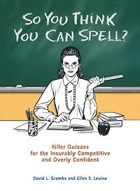 So You Think Can Spell?: Killer Quizzes for the Incurably Competitive and Overly Confident