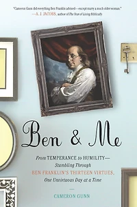 Ben & Me: From Temperance to Humility--Stumbling Through Franklin's Thirteen Virtues,One Unvirtuous Day at a Time