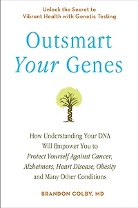 Outsmart Your Genes: How Understanding Your DNA Will Empower You to Protect Yourself Against Cancer,Alzheimer's, Heart Disease, Obesity, and Many Other Conditions