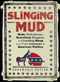 Slinging Mud: Rude Nicknames, Scurrilous Slogans, and Insulting Slang from Two Centuries of American Politics