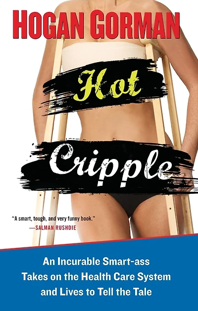 Hot Cripple: An Incurable Smart-ass Takes on the Health Care System and Lives to Tell the Tale