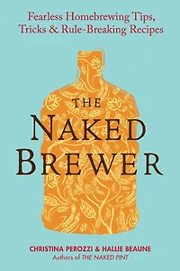The Naked Brewer: Fearless Homebrewing Tips, Tricks & Rule-breaking Recipes
