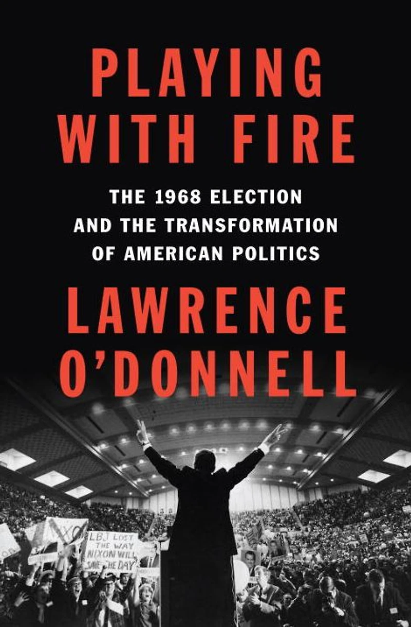 Playing with Fire: the 1968 Election and Transformation of American Politics