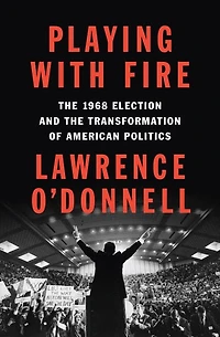 Playing with Fire: the 1968 Election and Transformation of American Politics