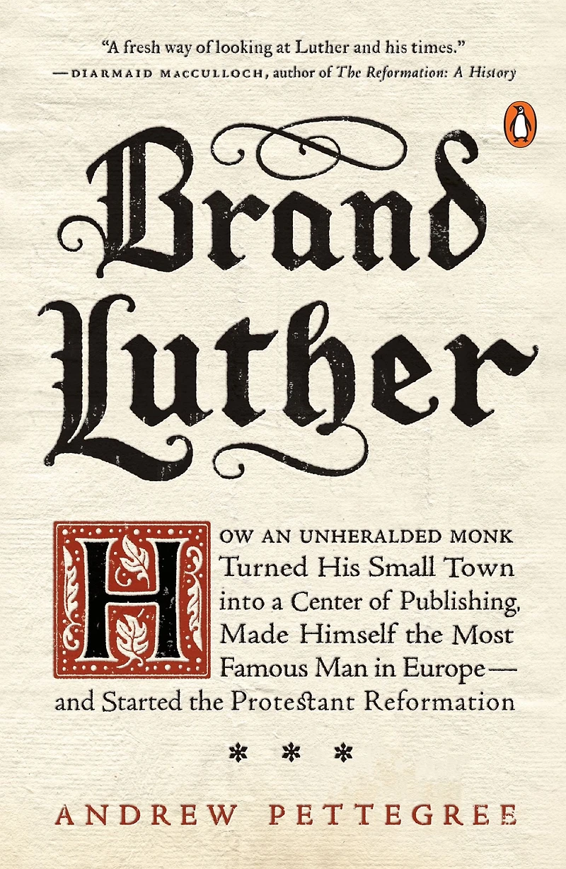 Brand Luther: How an Unheralded Monk Turned His Small Town into a Center of Publishing, Made Himself the Most Famous Man Europe-and Started Protestant Reformation