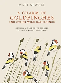 A Charm of Goldfinches and Other Wild Gatherings: Quirky Collective Nouns the Animal Kingdom