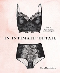 Intimate Detail: How to Choose, Wear, and Love Lingerie