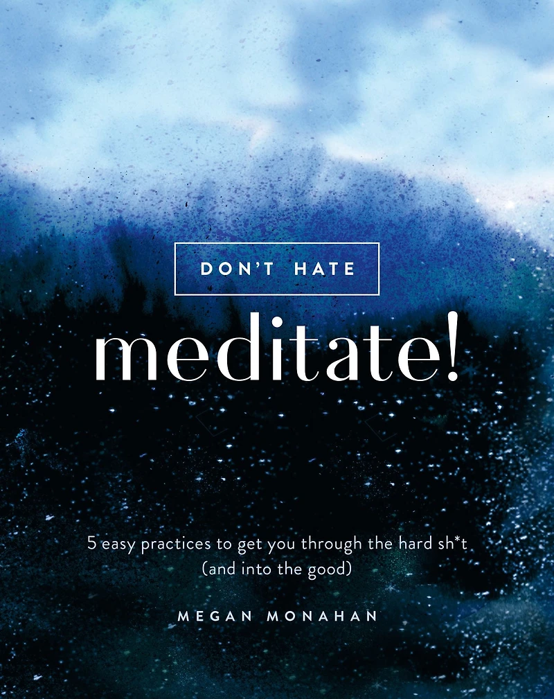Don't Hate, Meditate!: 5 Easy Practices to Get You Through the Hard Sh*t (and into Good)