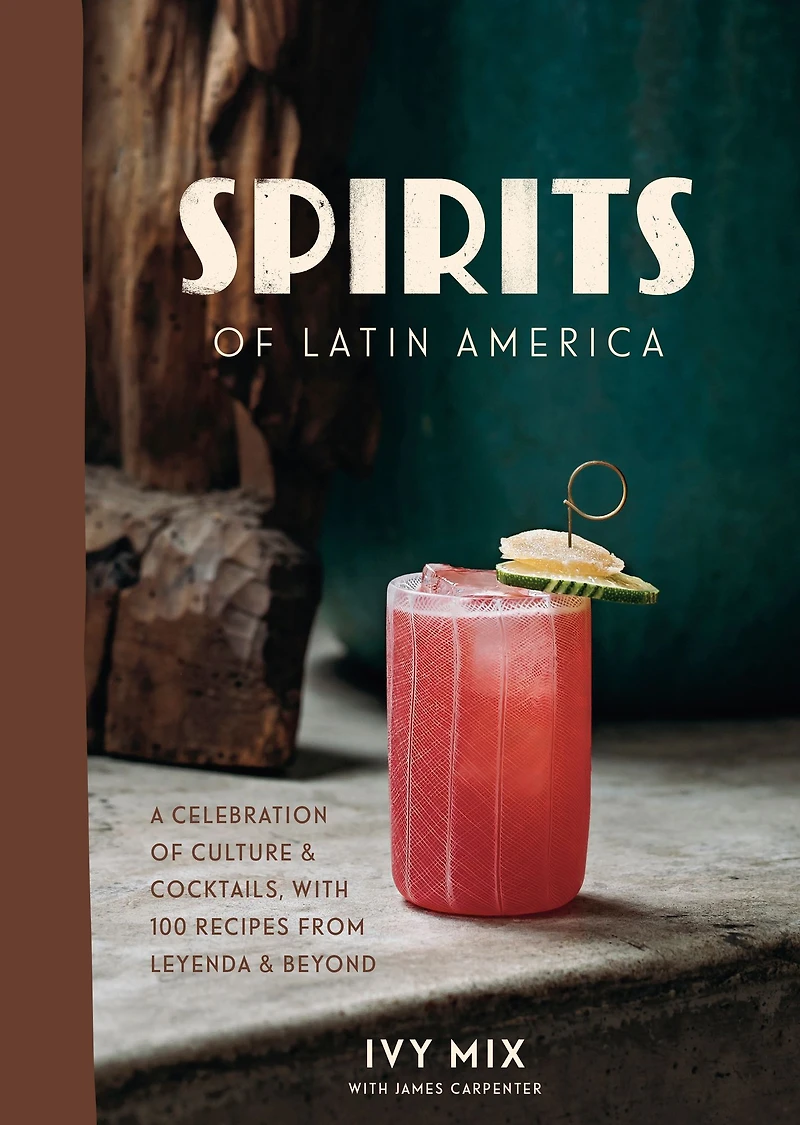 Spirits of Latin America: A Celebration Culture & Cocktails, with 100 Recipes from Leyenda Beyond