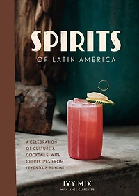 Spirits of Latin America: A Celebration Culture & Cocktails, with 100 Recipes from Leyenda Beyond