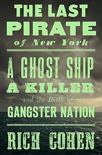 the Last Pirate of New York: a Ghost Ship, Killer, and Birth Gangster Nation