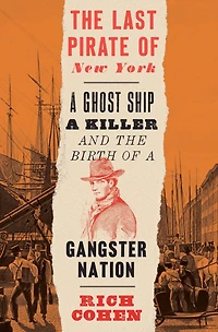 the Last Pirate of New York: a Ghost Ship, Killer, and Birth Gangster Nation