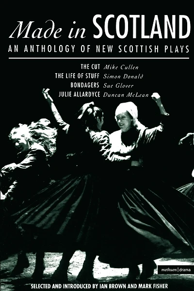 Made In Scotland: Anthology of New Scottish Plays The Cut; The Life of Stuff; Bondagers; Julie Allardyce