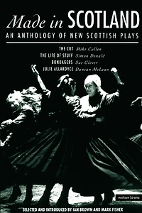 Made In Scotland: Anthology of New Scottish Plays The Cut; The Life of Stuff; Bondagers; Julie Allardyce