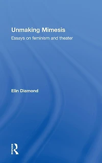 Unmaking Mimesis: Essays on Feminism and Theatre