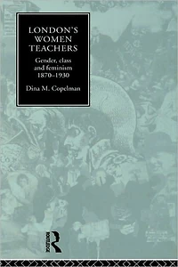 London's Women Teachers: Gender, Class and Feminism, 1870-1930