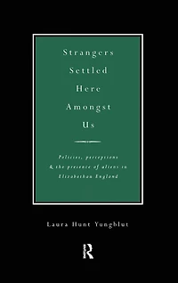Strangers Settled Here Amongst Us: Policies, Perceptions and the Presence of Aliens Elizabethan England