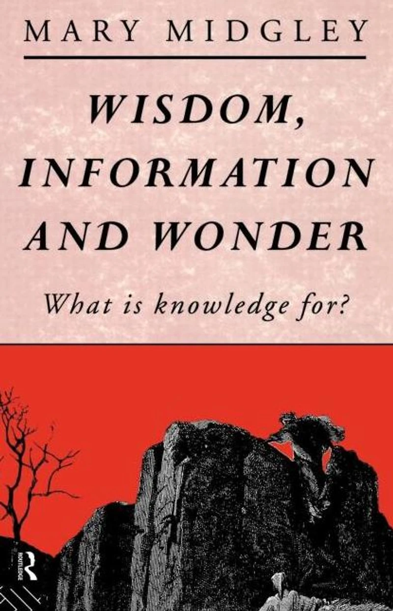 Wisdom, Information and Wonder: What is Knowledge For?