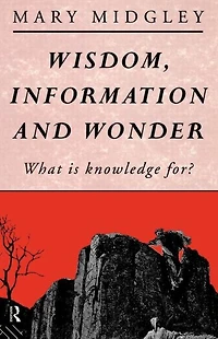 Wisdom, Information and Wonder: What is Knowledge For?