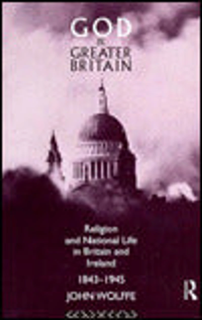 God and Greater Britain: Religion National Life Britain Ireland, 1843-1945