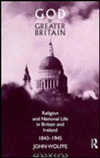 God and Greater Britain: Religion National Life Britain Ireland, 1843-1945