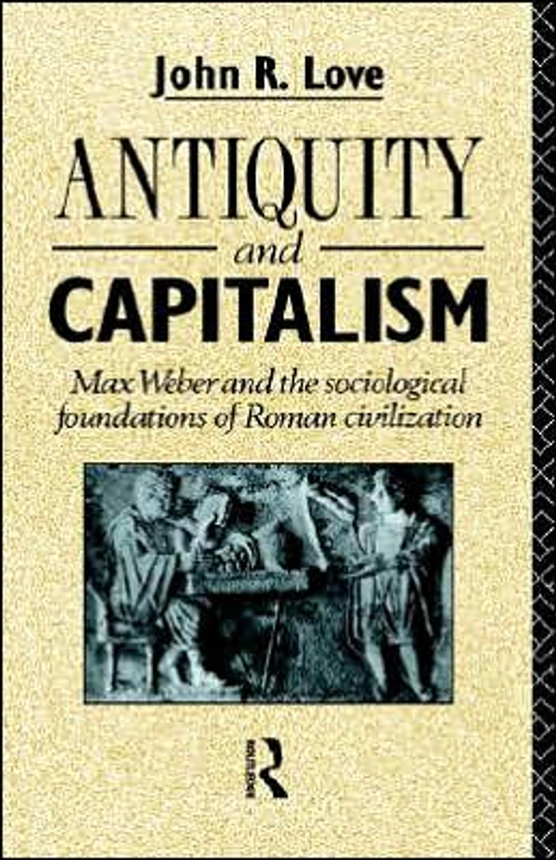 Antiquity and Capitalism: Max Weber the Sociological Foundations of Roman Civilization