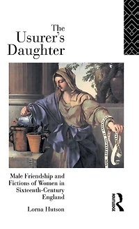 The Usurer's Daughter: Male Friendship and Fictions of Women 16th Century England
