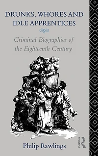 Drunks, Whores and Idle Apprentices: Criminal Biographies of the Eighteenth Century