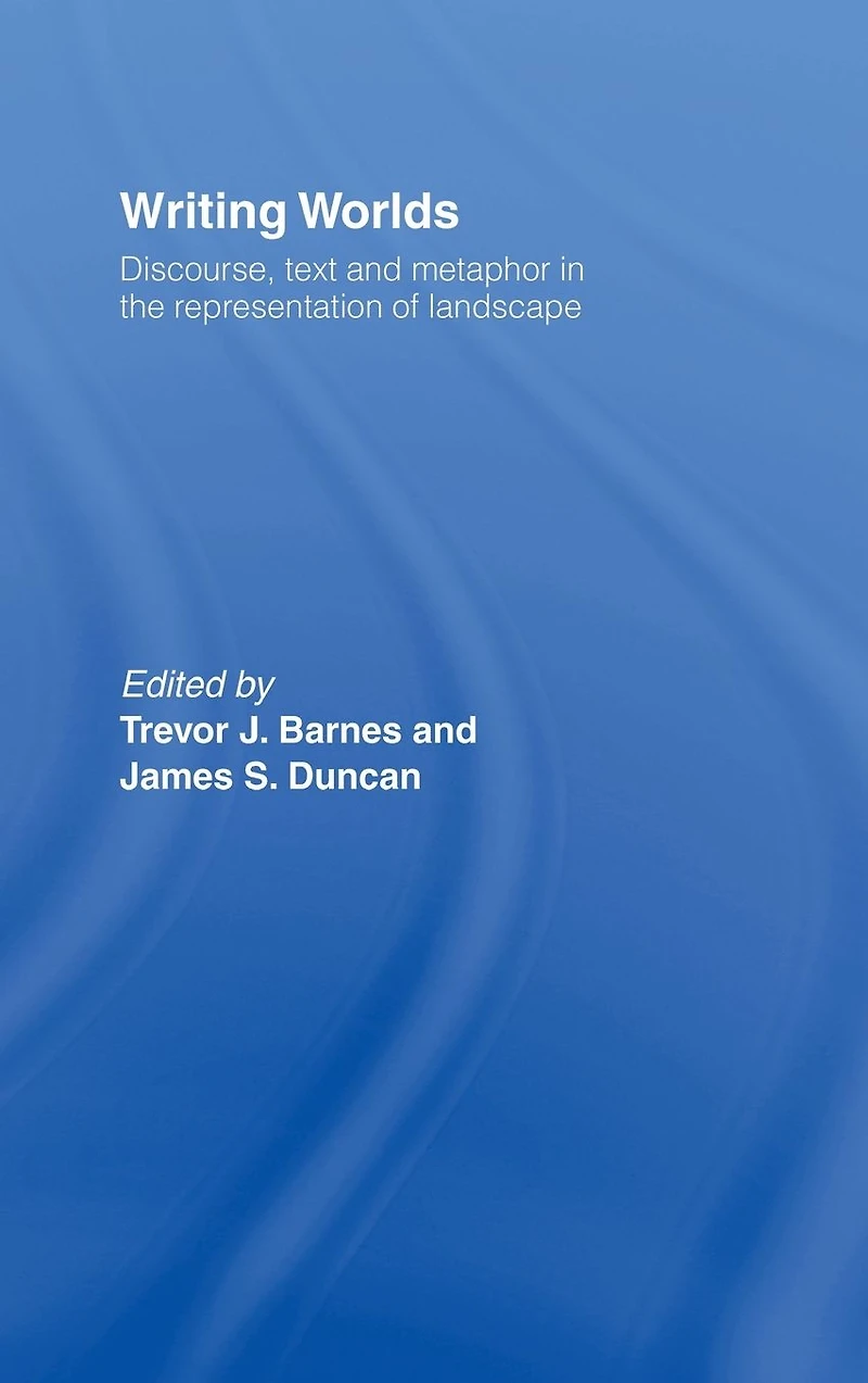 Writing Worlds: Discourse, Text and Metaphor the Representation of Landscape