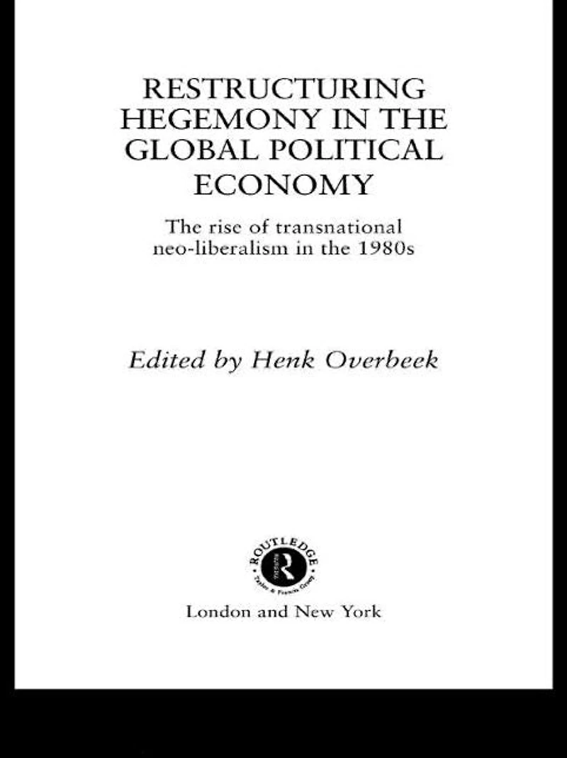 Restructuring Hegemony the Global Political Economy: Rise of Transnational Neo-Liberalism 1980s