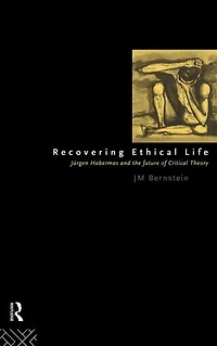 Recovering Ethical Life: Jurgen Habermas and the Future of Critical Theory