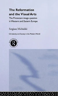Reformation and The Visual Arts: Protestant Image Question Western Eastern Europe