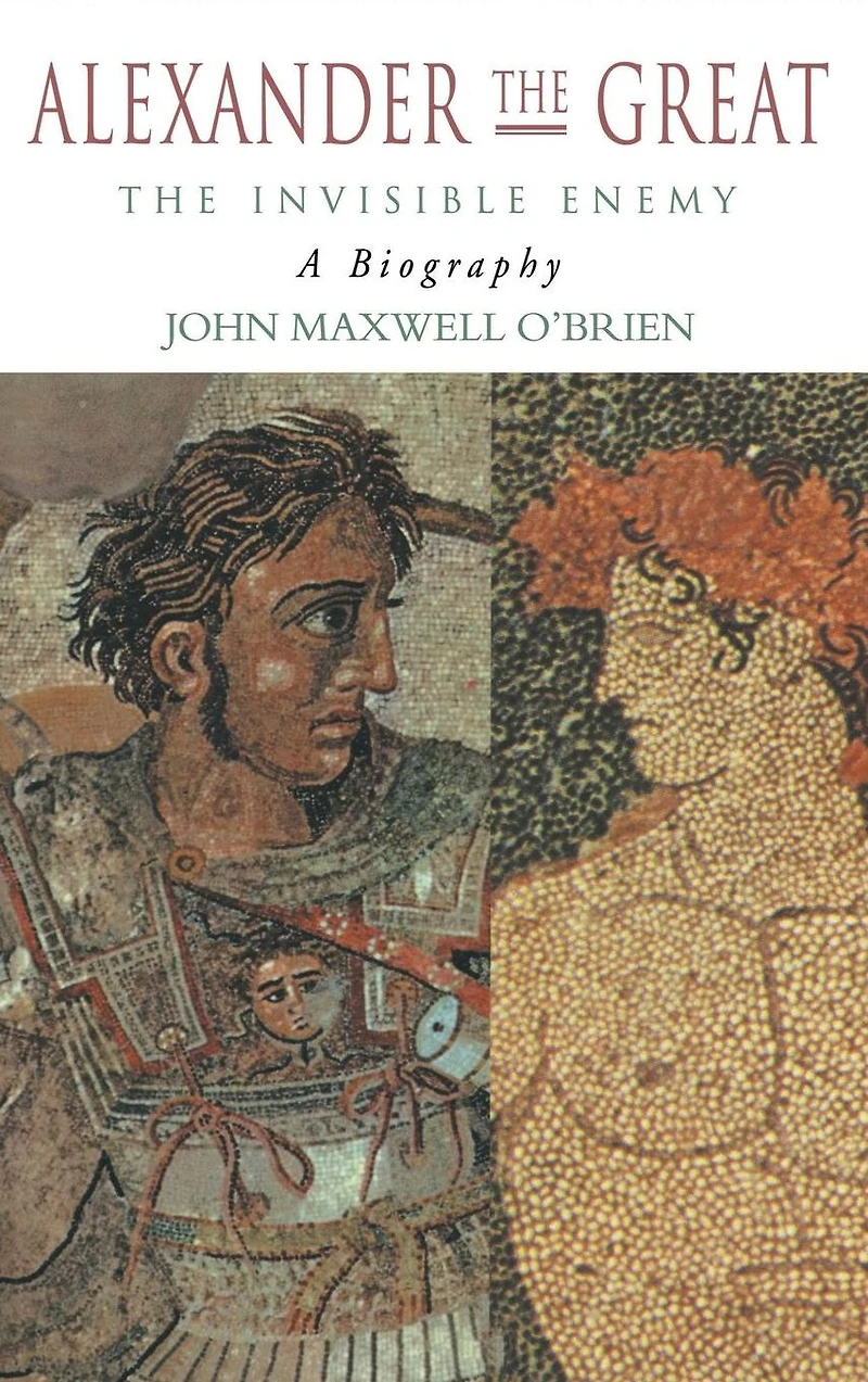 Alexander The Great: Invisible Enemy: A Biography
