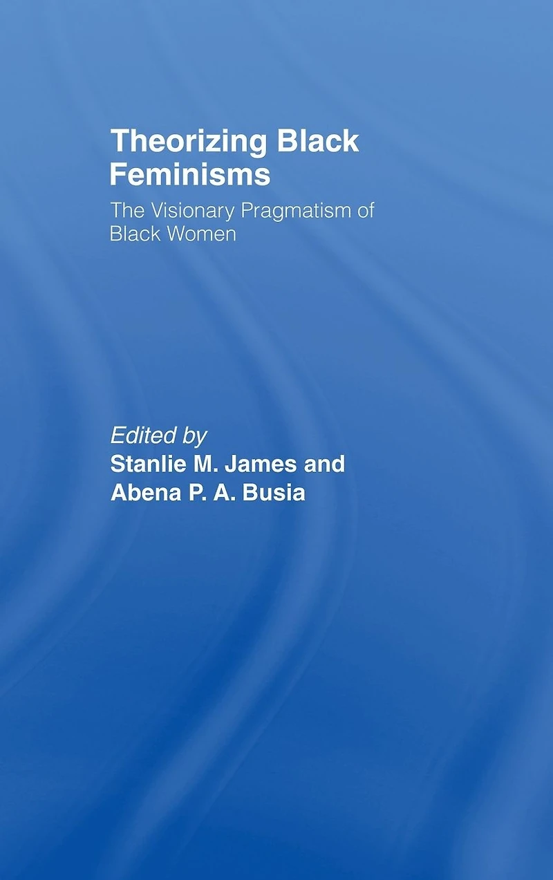 Theorizing Black Feminisms: The Visionary Pragmatism of Women