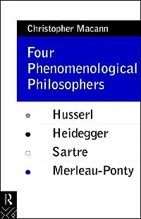 Four Phenomenological Philosophers: Husserl, Heidegger, Sartre, Merleau-Ponty