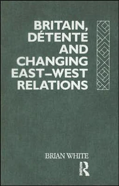 Britain, Detente and Changing East-West Relations