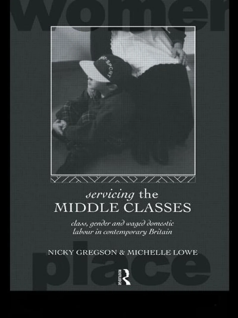Servicing the Middle Classes: Class, Gender and Waged Domestic Work Contemporary Britain