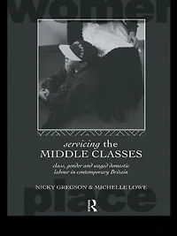 Servicing the Middle Classes: Class, Gender and Waged Domestic Work Contemporary Britain