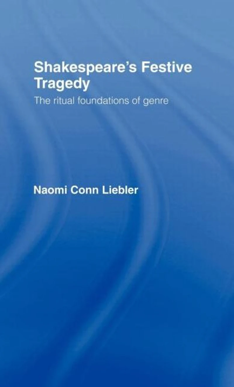 Shakespeare's Festive Tragedy: The Ritual Foundations of Genre